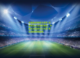 中国体彩网官方首页-巴黎奥运女足抽签揭晓，中国女足遭遇荷兰巴西 赞比亚成关键变数