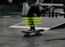 【中国体彩网】体坛揭秘，U22队内评价安东尼奥战术特性—硬仗显锋芒，弱旅乏大胜之道