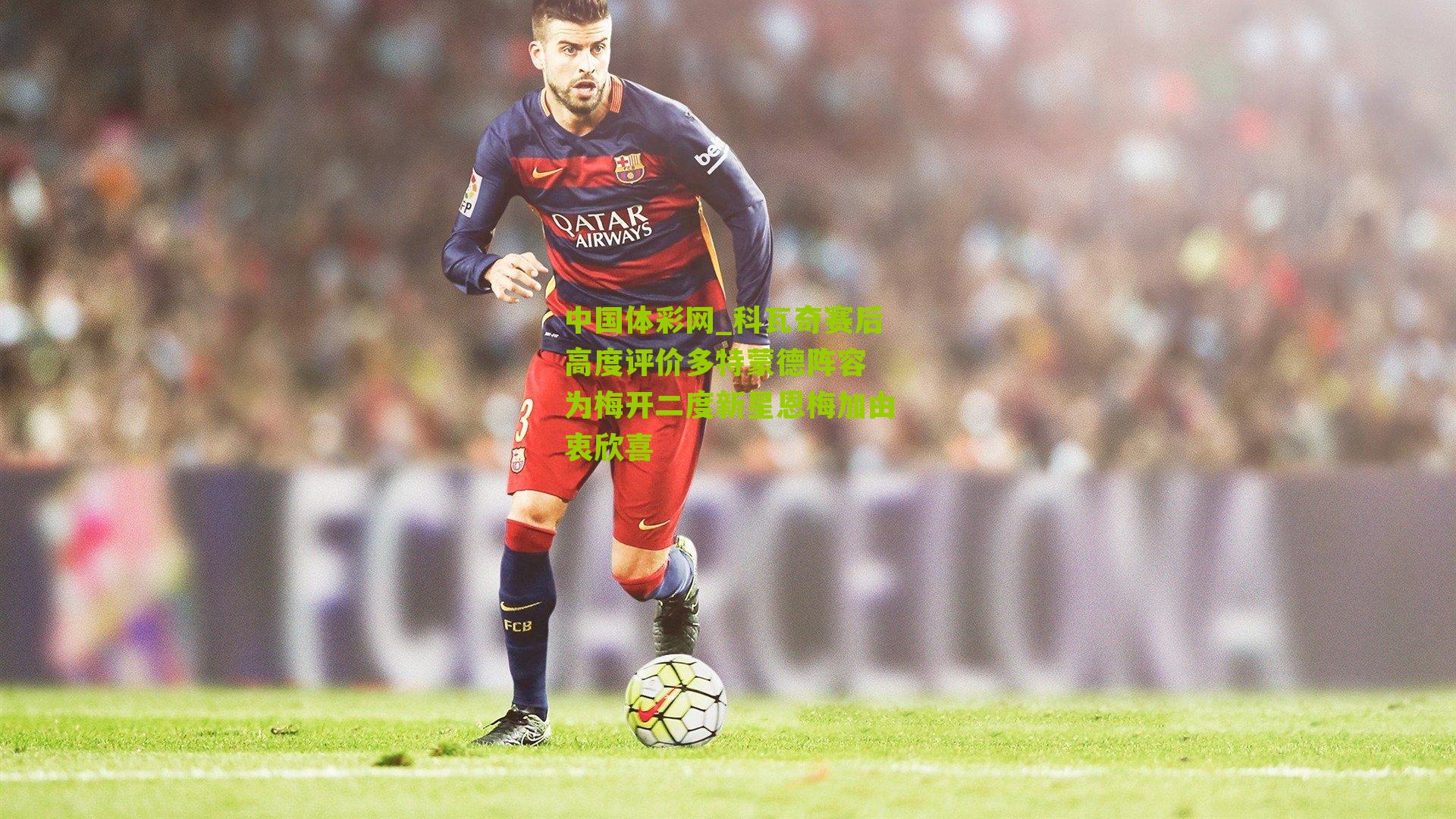 科瓦奇赛后高度评价多特蒙德阵容 为梅开二度新星恩梅加由衷欣喜