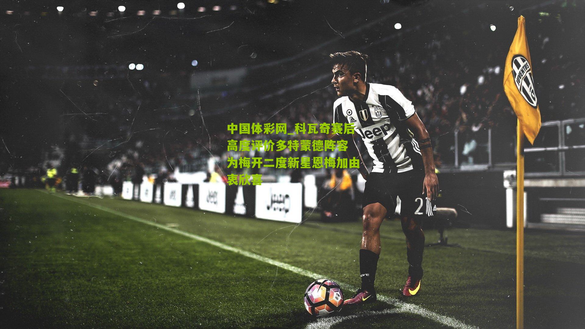 科瓦奇赛后高度评价多特蒙德阵容 为梅开二度新星恩梅加由衷欣喜