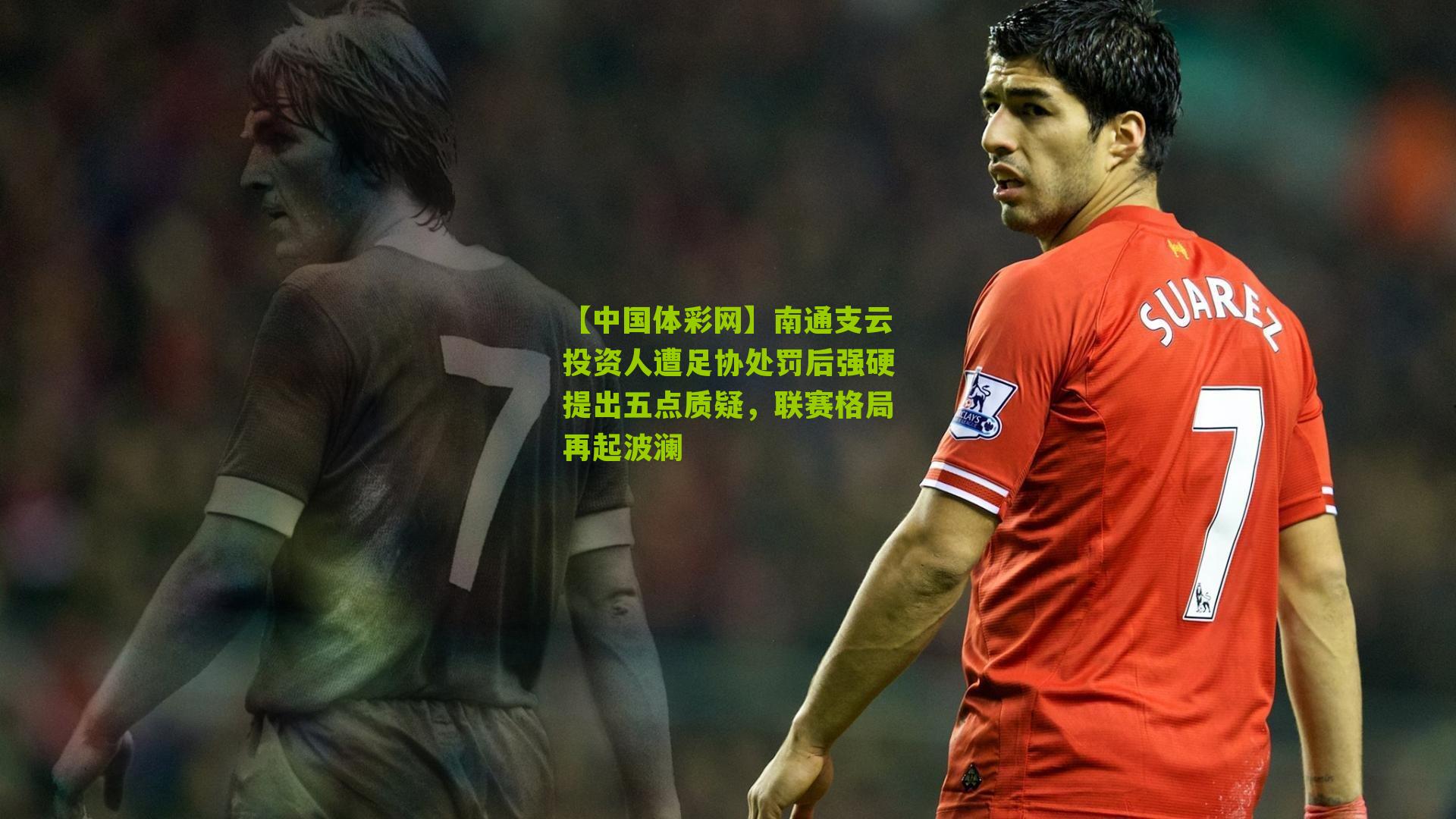 南通支云投资人遭足协处罚后强硬提出五点质疑，联赛格局再起波澜