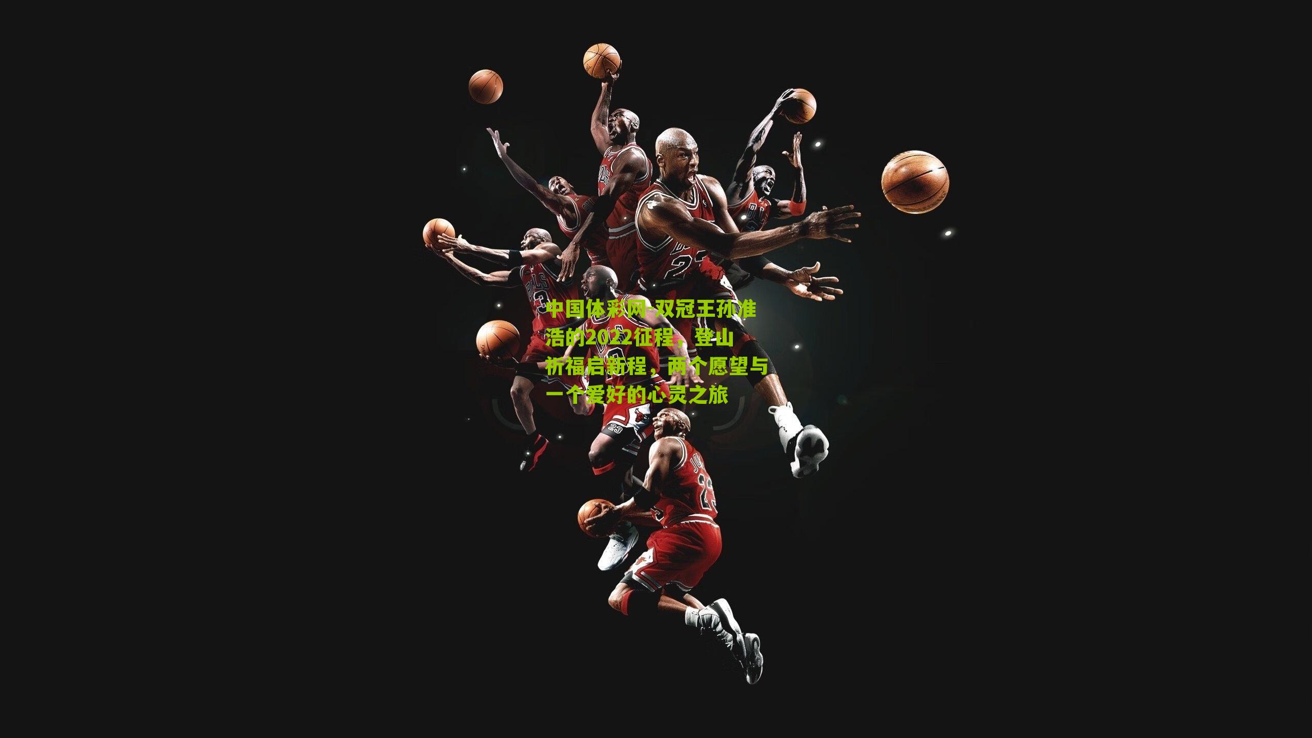 双冠王孙准浩的2022征程,登山祈福启新程,两个愿望与一个爱好的心灵之旅