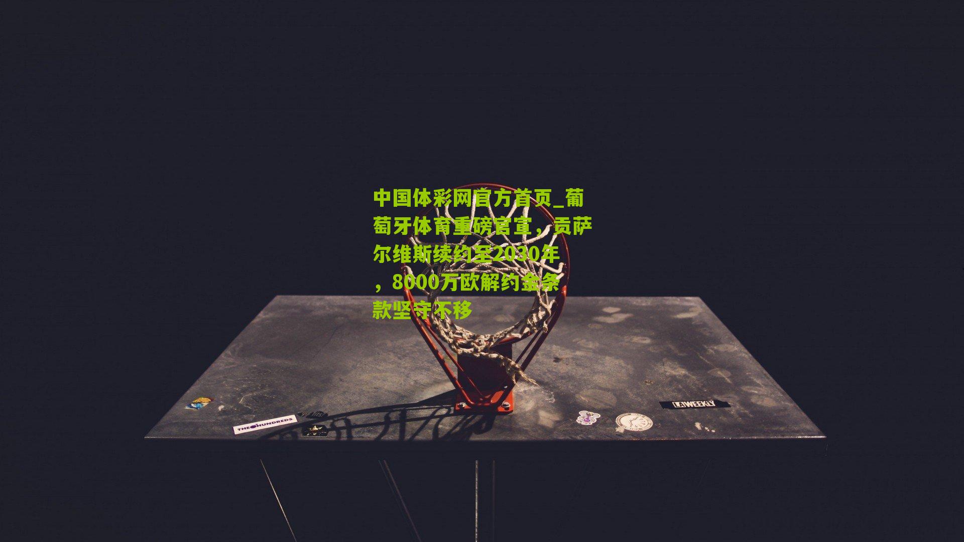 葡萄牙体育重磅官宣，贡萨尔维斯续约至2030年，8000万欧解约金条款坚守不移