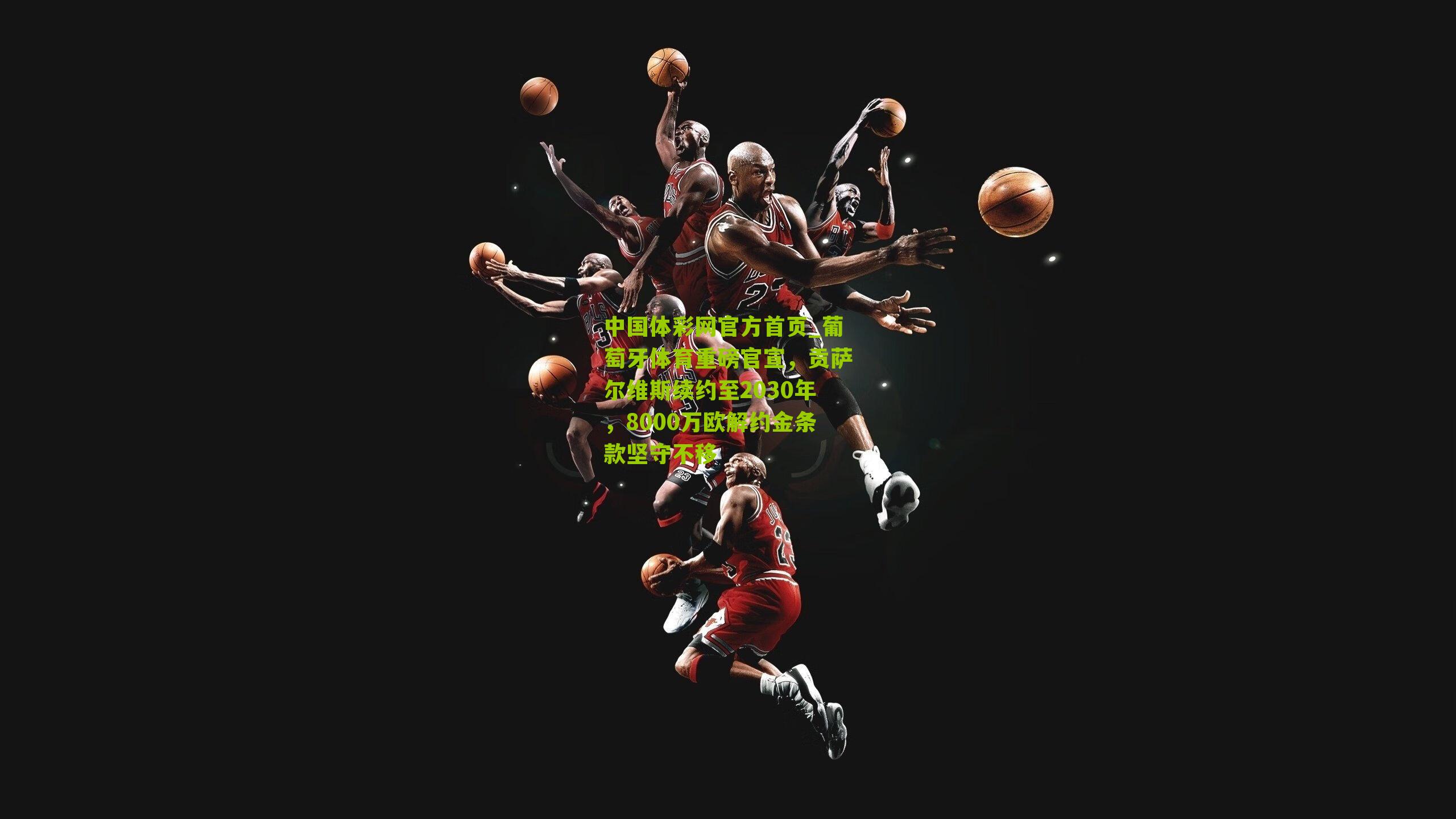 葡萄牙体育重磅官宣，贡萨尔维斯续约至2030年，8000万欧解约金条款坚守不移