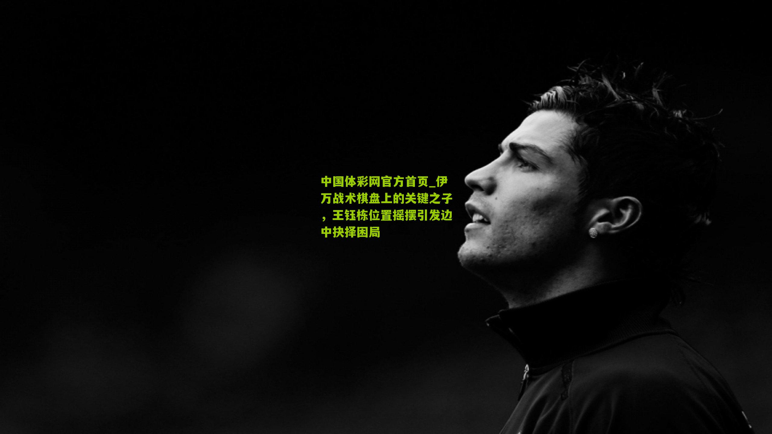 伊万战术棋盘上的关键之子，王钰栋位置摇摆引发边中抉择困局